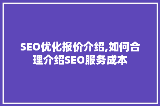 SEO优化报价介绍,如何合理介绍SEO服务成本