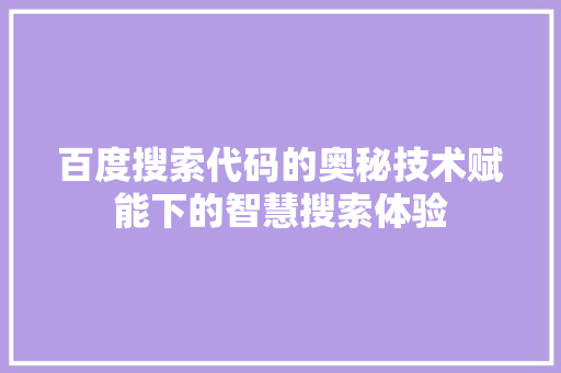 百度搜索代码的奥秘技术赋能下的智慧搜索体验