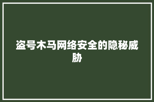 盗号木马网络安全的隐秘威胁