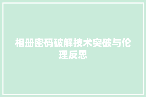 相册密码破解技术突破与伦理反思