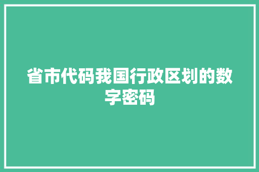 省市代码我国行政区划的数字密码