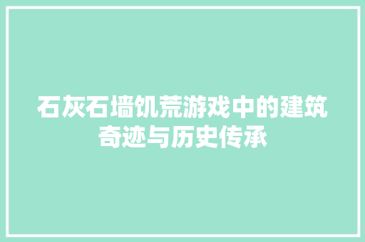 石灰石墙饥荒游戏中的建筑奇迹与历史传承
