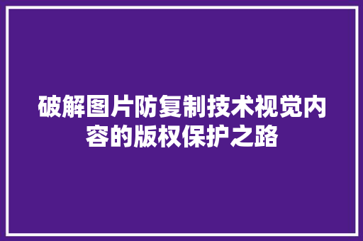 破解图片防复制技术视觉内容的版权保护之路