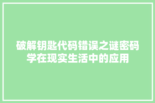 破解钥匙代码错误之谜密码学在现实生活中的应用