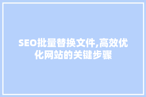 SEO批量替换文件,高效优化网站的关键步骤