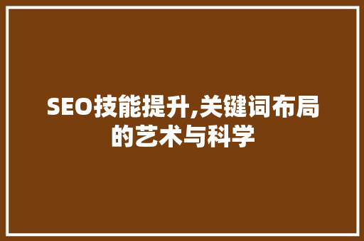 SEO技能提升,关键词布局的艺术与科学