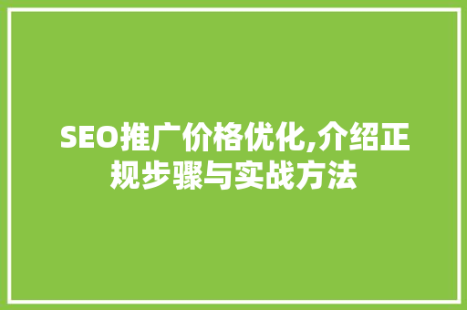 SEO推广价格优化,介绍正规步骤与实战方法
