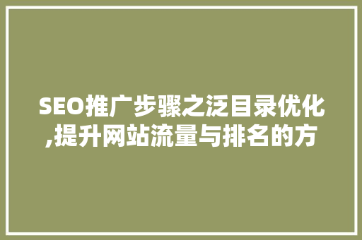 SEO推广步骤之泛目录优化,提升网站流量与排名的方法