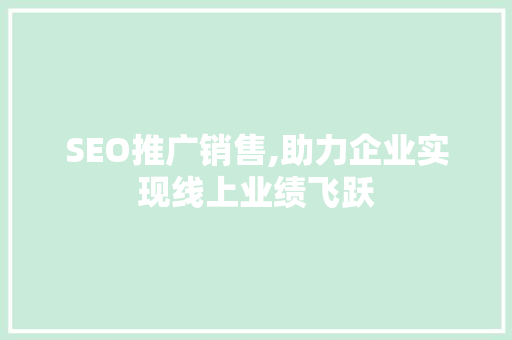 SEO推广销售,助力企业实现线上业绩飞跃