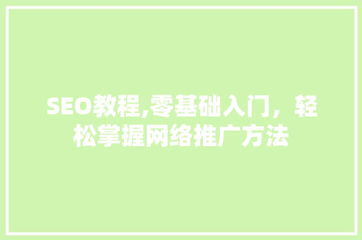 SEO教程,零基础入门，轻松掌握网络推广方法