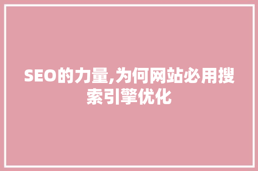 SEO的力量,为何网站必用搜索引擎优化