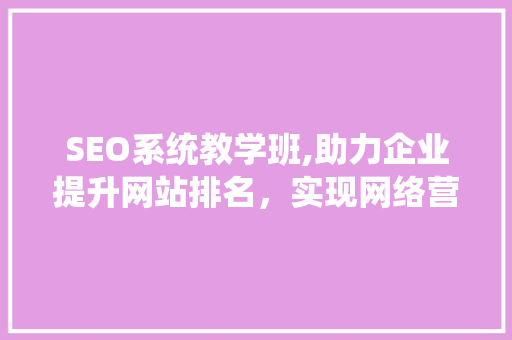 SEO系统教学班,助力企业提升网站排名，实现网络营销新突破