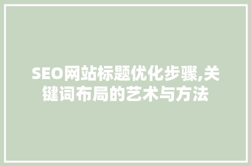 SEO网站标题优化步骤,关键词布局的艺术与方法