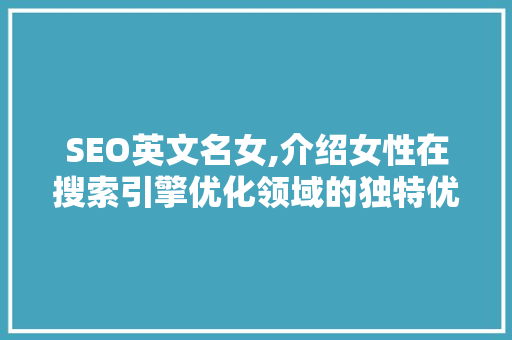 SEO英文名女,介绍女性在搜索引擎优化领域的独特优势