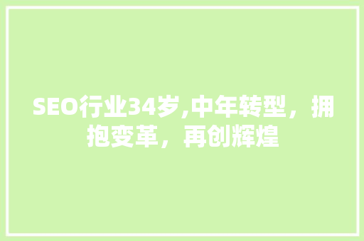 SEO行业34岁,中年转型，拥抱变革，再创辉煌
