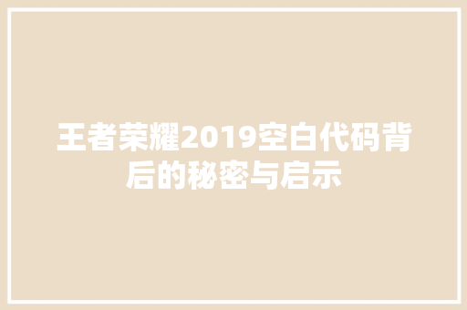 王者荣耀2019空白代码背后的秘密与启示