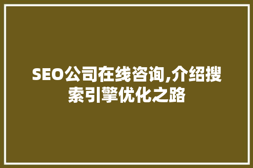 SEO公司在线咨询,介绍搜索引擎优化之路