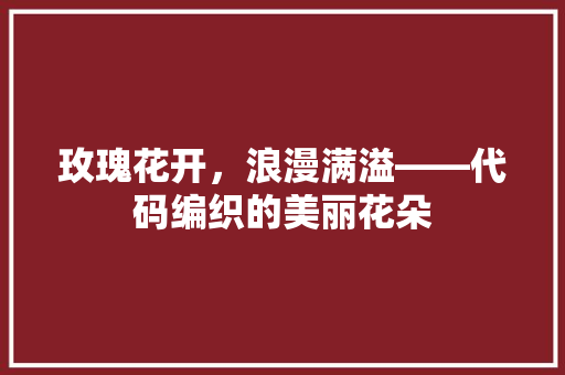 玫瑰花开，浪漫满溢——代码编织的美丽花朵