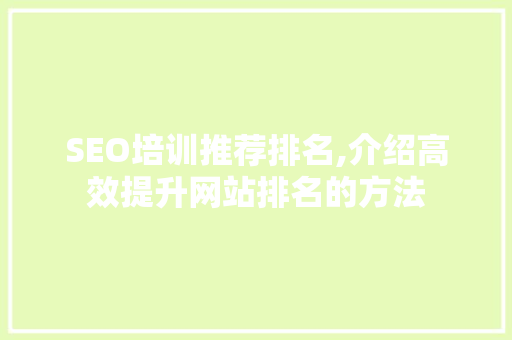 SEO培训推荐排名,介绍高效提升网站排名的方法