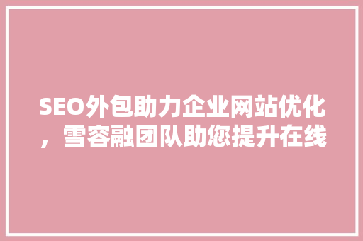SEO外包助力企业网站优化，雪容融团队助您提升在线竞争力