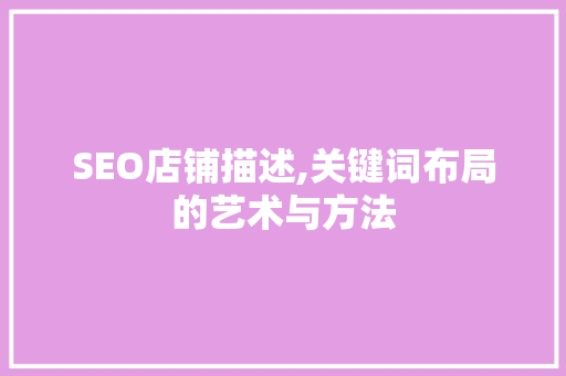 SEO店铺描述,关键词布局的艺术与方法